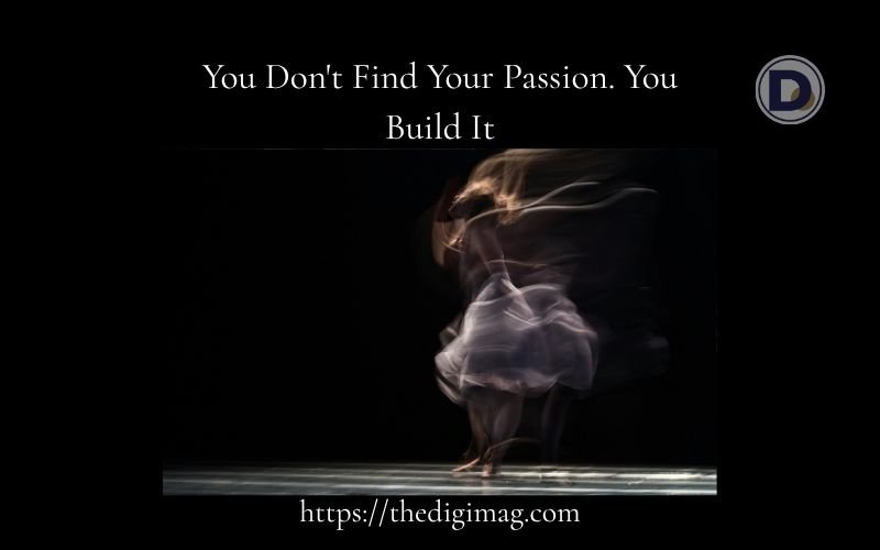 You are currently viewing You Don’t Find Your Passion. You Build It.