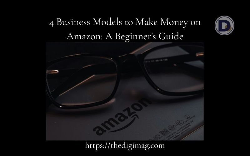 You are currently viewing 4 Business Models to Make Money on Amazon: A Beginner’s Guide